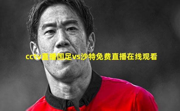 cctv直播国足vs沙特免费直播在线观看