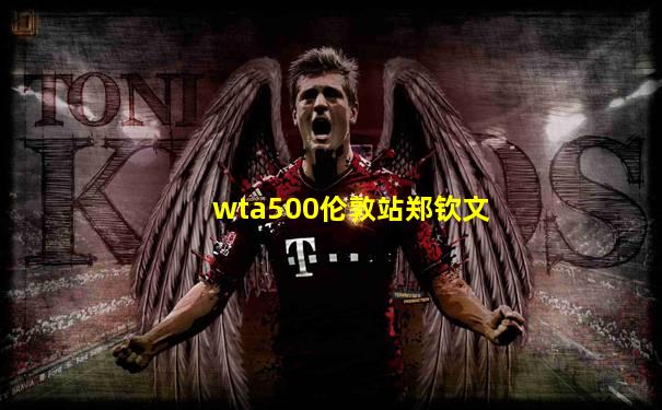 wta500伦敦站郑钦文