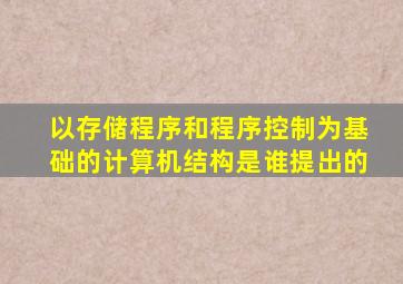 以存储程序和程序控制为基础的计算机结构是谁提出的