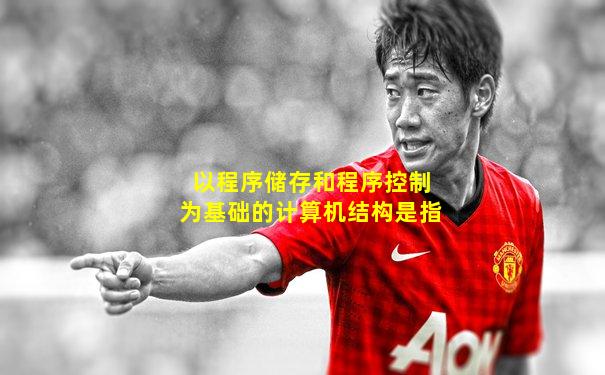 以程序储存和程序控制为基础的计算机结构是指