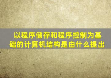 以程序储存和程序控制为基础的计算机结构是由什么提出