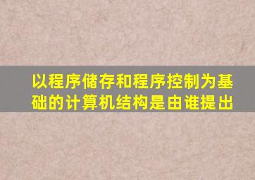 以程序储存和程序控制为基础的计算机结构是由谁提出