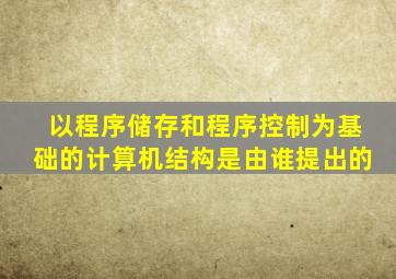 以程序储存和程序控制为基础的计算机结构是由谁提出的