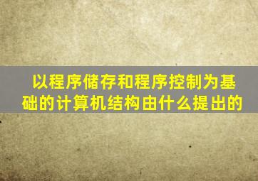 以程序储存和程序控制为基础的计算机结构由什么提出的
