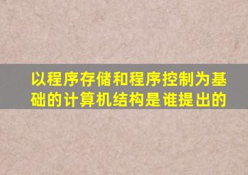 以程序存储和程序控制为基础的计算机结构是谁提出的
