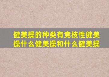 健美操的种类有竞技性健美操什么健美操和什么健美操