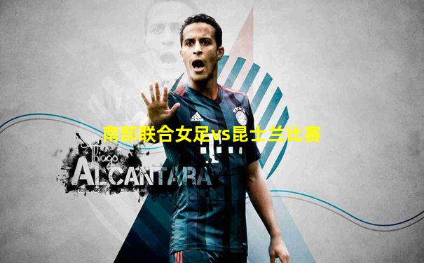 南部联合女足vs昆士兰比赛