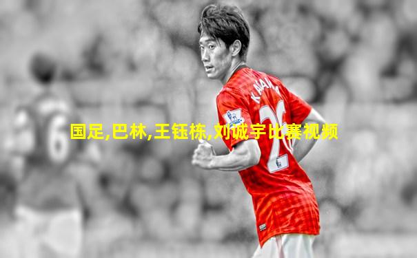 国足,巴林,王钰栋,刘诚宇比赛视频