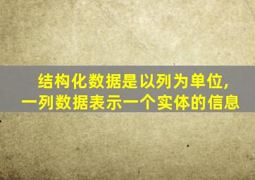 结构化数据是以列为单位,一列数据表示一个实体的信息