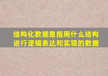 结构化数据是指用什么结构进行逻辑表达和实现的数据
