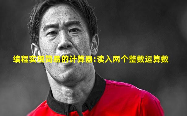 编程实现简易的计算器:读入两个整数运算数