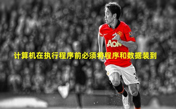 计算机在执行程序前必须将程序和数据装到