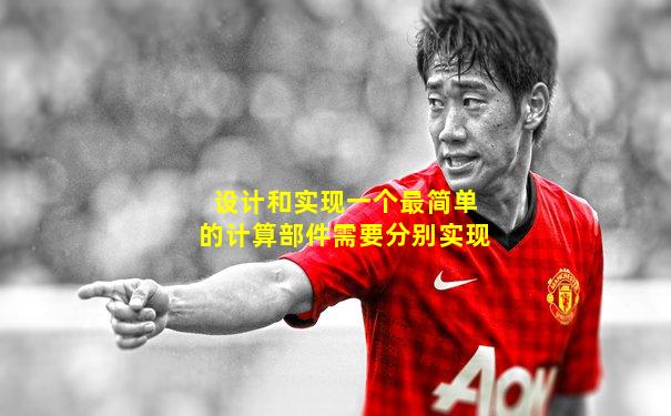设计和实现一个最简单的计算部件需要分别实现