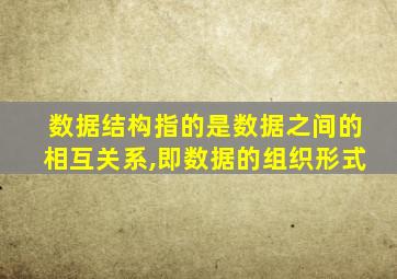 数据结构指的是数据之间的相互关系,即数据的组织形式