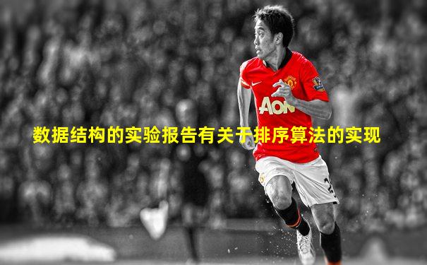 数据结构的实验报告有关于排序算法的实现
