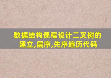 数据结构课程设计二叉树的建立,层序,先序遍历代码