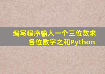 编写程序输入一个三位数求各位数字之和Python